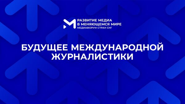 Трансляция пленарного заседания  Будущее международной журналистики - Медиафорум стран СНГ