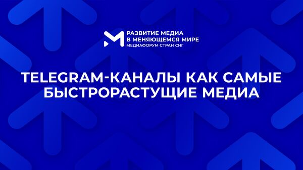 Трансляция сессии Telegram-каналы как самые быстрорастущие медиа - Медиафорум стран СНГ