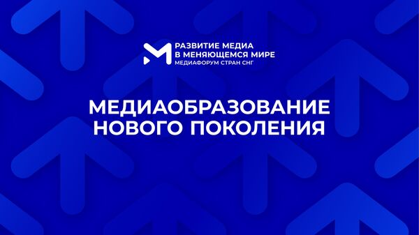 Трансляция сессии Медиаобразование нового поколения - Медиафорум стран СНГ